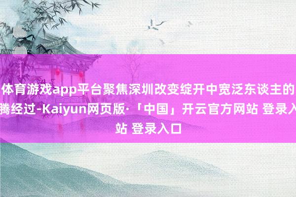 体育游戏app平台聚焦深圳改变绽开中宽泛东谈主的飞腾经过-Kaiyun网页版·「中国」开云官方网站 登录入口