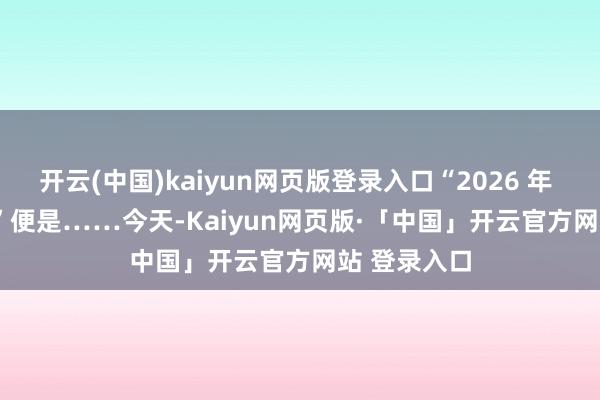 开云(中国)kaiyun网页版登录入口“2026 年 1 月 15 日”便是……今天-Kaiyun网页版·「中国」开云官方网站 登录入口