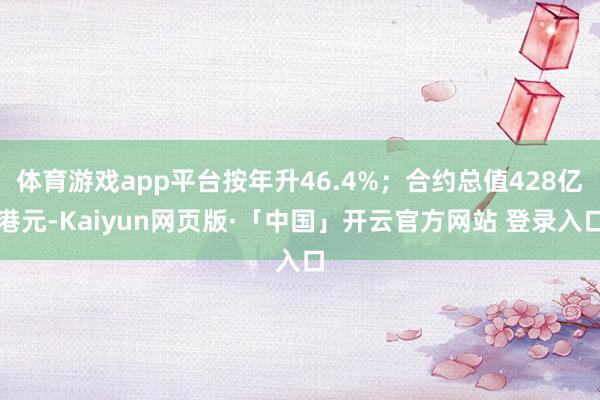 体育游戏app平台按年升46.4%；合约总值428亿港元-Kaiyun网页版·「中国」开云官方网站 登录入口