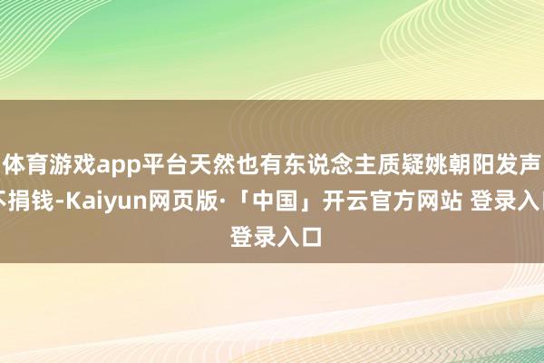 体育游戏app平台天然也有东说念主质疑姚朝阳发声不捐钱-Kaiyun网页版·「中国」开云官方网站 登录入口