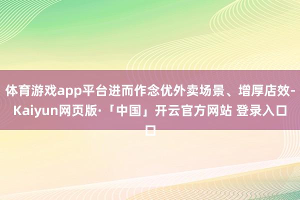 体育游戏app平台进而作念优外卖场景、增厚店效-Kaiyun网页版·「中国」开云官方网站 登录入口