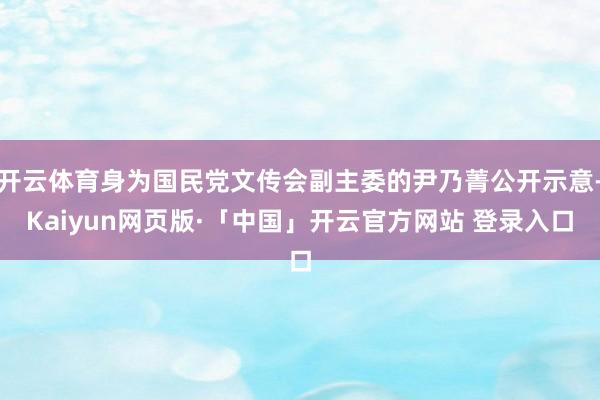 开云体育身为国民党文传会副主委的尹乃菁公开示意-Kaiyun网页版·「中国」开云官方网站 登录入口