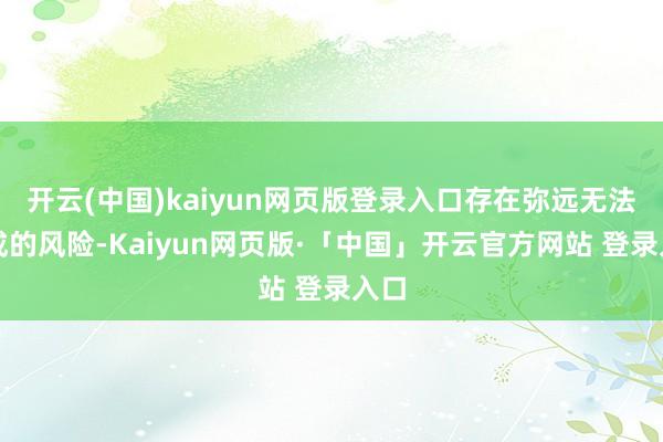 开云(中国)kaiyun网页版登录入口存在弥远无法分成的风险-Kaiyun网页版·「中国」开云官方网站 登录入口