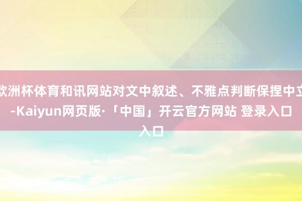 欧洲杯体育和讯网站对文中叙述、不雅点判断保捏中立-Kaiyun网页版·「中国」开云官方网站 登录入口