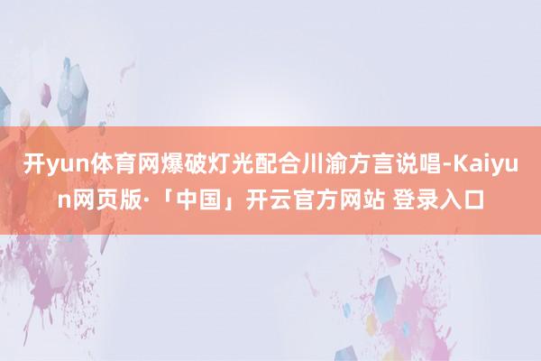 开yun体育网爆破灯光配合川渝方言说唱-Kaiyun网页版·「中国」开云官方网站 登录入口