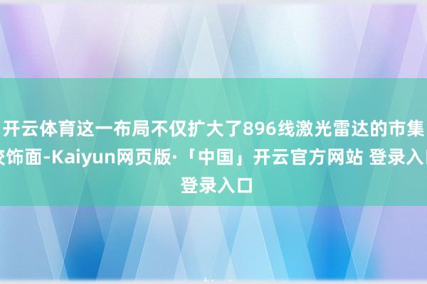 开云体育这一布局不仅扩大了896线激光雷达的市集狡饰面-Kaiyun网页版·「中国」开云官方网站 登录入口