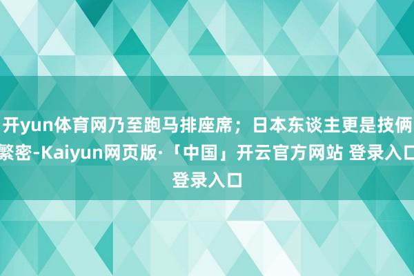 开yun体育网乃至跑马排座席;日本东谈主更是技俩繁密-Kaiyun网页版·「中国」开云官方网站 登录入口