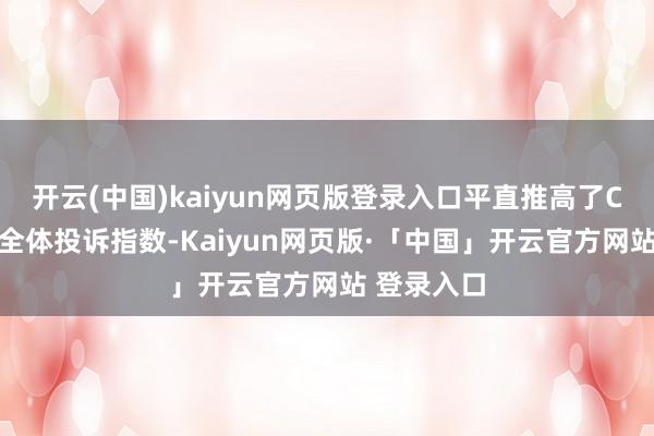 开云(中国)kaiyun网页版登录入口平直推高了CT5的年度全体投诉指数-Kaiyun网页版·「中国」开云官方网站 登录入口