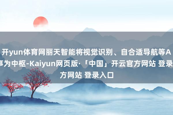 开yun体育网丽天智能将视觉识别、自合适导航等AI本事为中枢-Kaiyun网页版·「中国」开云官方网站 登录入口