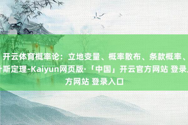 开云体育概率论：立地变量、概率散布、条款概率、贝叶斯定理-Kaiyun网页版·「中国」开云官方网站 登录入口