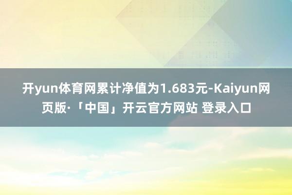 开yun体育网累计净值为1.683元-Kaiyun网页版·「中国」开云官方网站 登录入口
