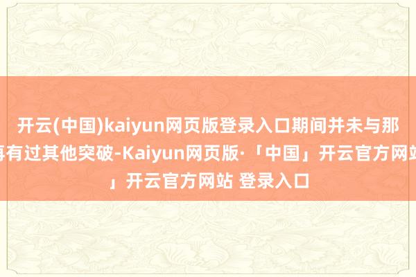 开云(中国)kaiyun网页版登录入口期间并未与那两名同学再有过其他突破-Kaiyun网页版·「中国」开云官方网站 登录入口