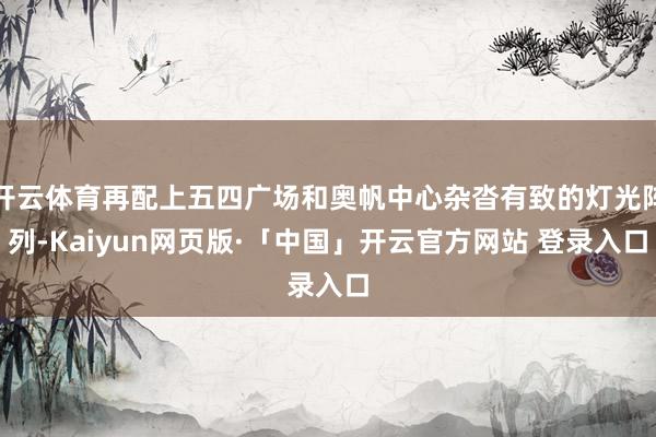 开云体育再配上五四广场和奥帆中心杂沓有致的灯光阵列-Kaiyun网页版·「中国」开云官方网站 登录入口