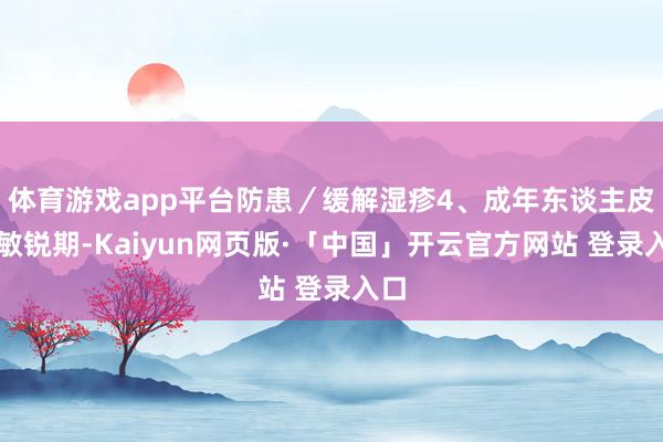 体育游戏app平台防患／缓解湿疹4、成年东谈主皮肤敏锐期-Kaiyun网页版·「中国」开云官方网站 登录入口