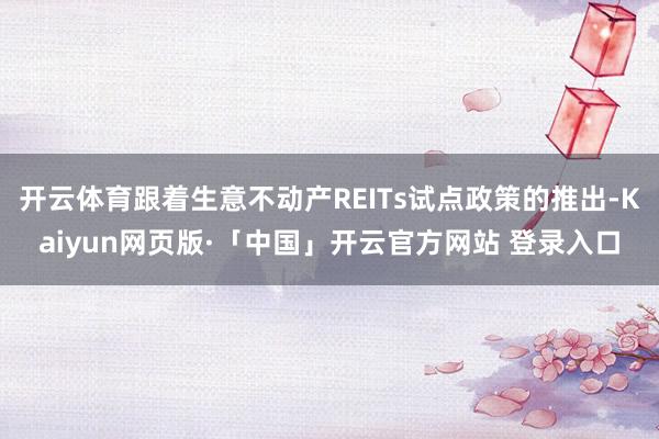 开云体育跟着生意不动产REITs试点政策的推出-Kaiyun网页版·「中国」开云官方网站 登录入口