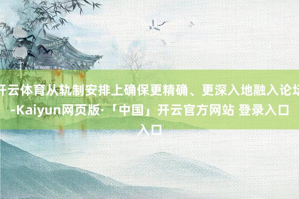 开云体育从轨制安排上确保更精确、更深入地融入论坛-Kaiyun网页版·「中国」开云官方网站 登录入口