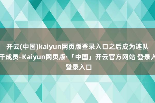 开云(中国)kaiyun网页版登录入口之后成为连队主干成员-Kaiyun网页版·「中国」开云官方网站 登录入口