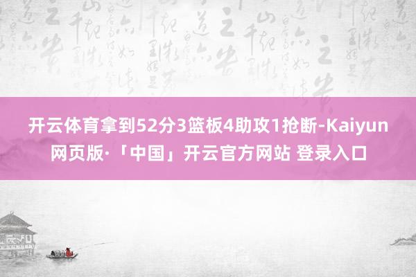 开云体育拿到52分3篮板4助攻1抢断-Kaiyun网页版·「中国」开云官方网站 登录入口