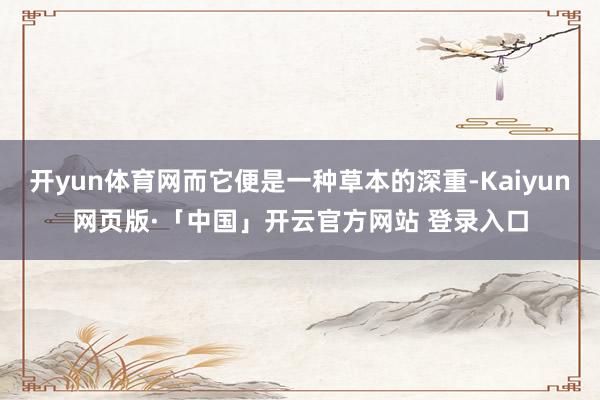 开yun体育网而它便是一种草本的深重-Kaiyun网页版·「中国」开云官方网站 登录入口