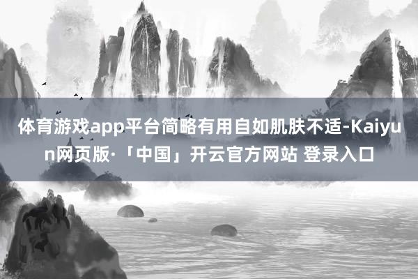 体育游戏app平台简略有用自如肌肤不适-Kaiyun网页版·「中国」开云官方网站 登录入口