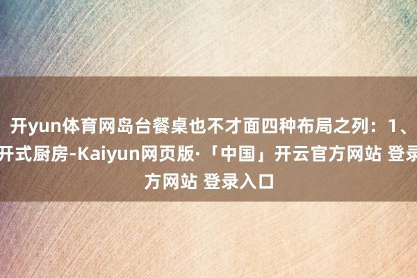 开yun体育网岛台餐桌也不才面四种布局之列：1、改绽开式厨房-Kaiyun网页版·「中国」开云官方网站 登录入口