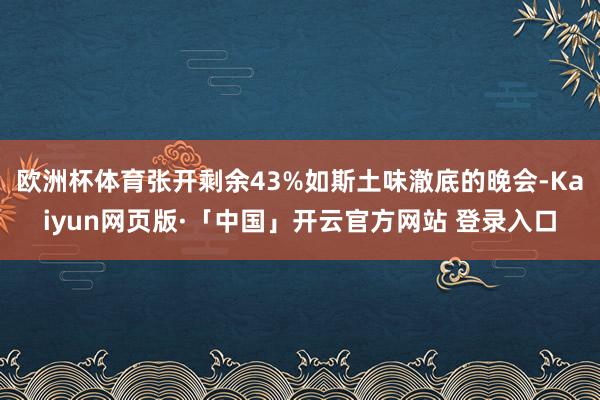 欧洲杯体育张开剩余43%如斯土味澈底的晚会-Kaiyun网页版·「中国」开云官方网站 登录入口