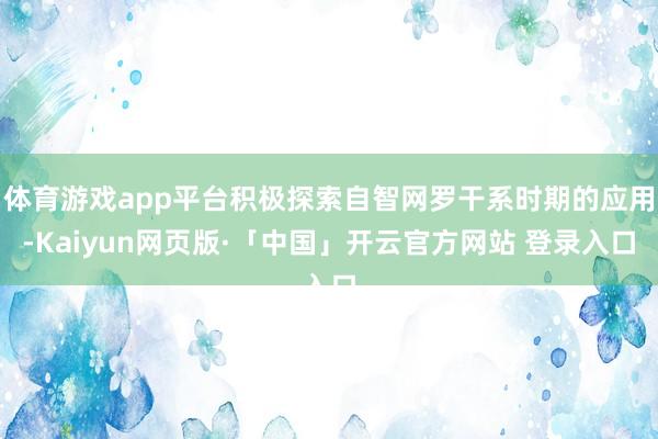 体育游戏app平台积极探索自智网罗干系时期的应用-Kaiyun网页版·「中国」开云官方网站 登录入口