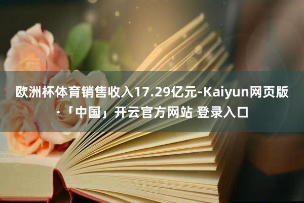 欧洲杯体育销售收入17.29亿元-Kaiyun网页版·「中国」开云官方网站 登录入口