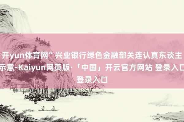 开yun体育网”兴业银行绿色金融部关连认真东谈主示意-Kaiyun网页版·「中国」开云官方网站 登录入口