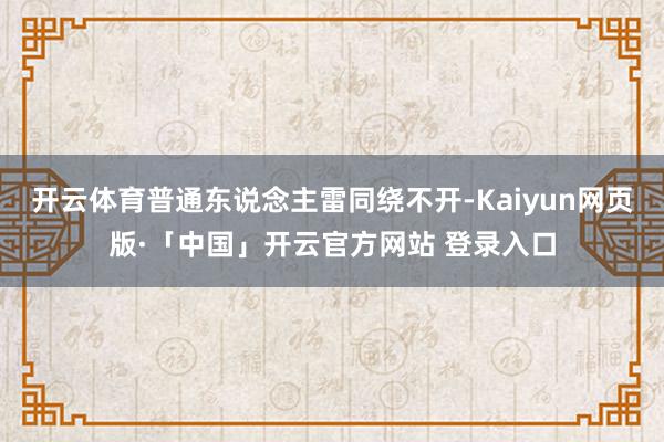 开云体育普通东说念主雷同绕不开-Kaiyun网页版·「中国」开云官方网站 登录入口