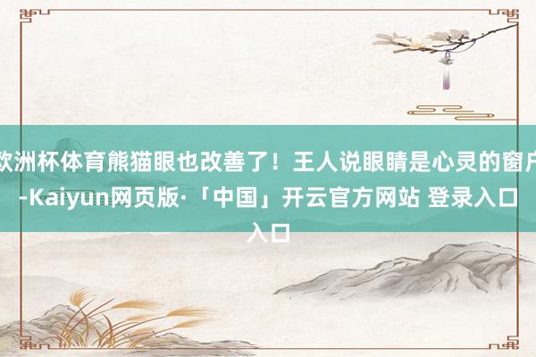 欧洲杯体育熊猫眼也改善了！王人说眼睛是心灵的窗户-Kaiyun网页版·「中国」开云官方网站 登录入口