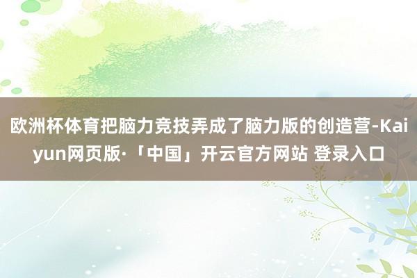欧洲杯体育把脑力竞技弄成了脑力版的创造营-Kaiyun网页版·「中国」开云官方网站 登录入口