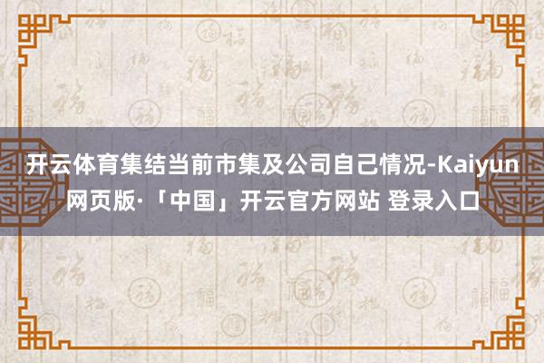 开云体育集结当前市集及公司自己情况-Kaiyun网页版·「中国」开云官方网站 登录入口