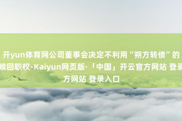 开yun体育网公司董事会决定不利用“朔方转债”的提前赎回职权-Kaiyun网页版·「中国」开云官方网站 登录入口