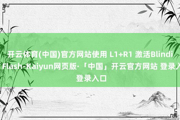 开云体育(中国)官方网站使用 L1+R1 激活Blinding Flash-Kaiyun网页版·「中国」开云官方网站 登录入口