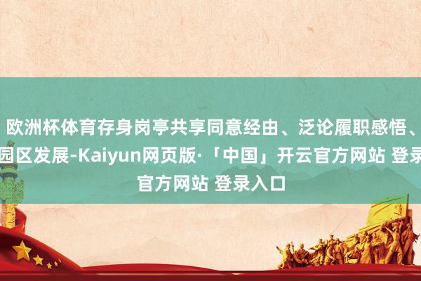 欧洲杯体育存身岗亭共享同意经由、泛论履职感悟、建言园区发展-Kaiyun网页版·「中国」开云官方网站 登录入口