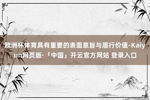 欧洲杯体育具有重要的表面意旨与履行价值-Kaiyun网页版·「中国」开云官方网站 登录入口