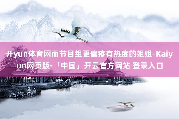 开yun体育网而节目组更偏疼有热度的姐姐-Kaiyun网页版·「中国」开云官方网站 登录入口