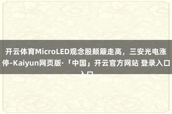 开云体育MicroLED观念股颠簸走高，三安光电涨停-Kaiyun网页版·「中国」开云官方网站 登录入口