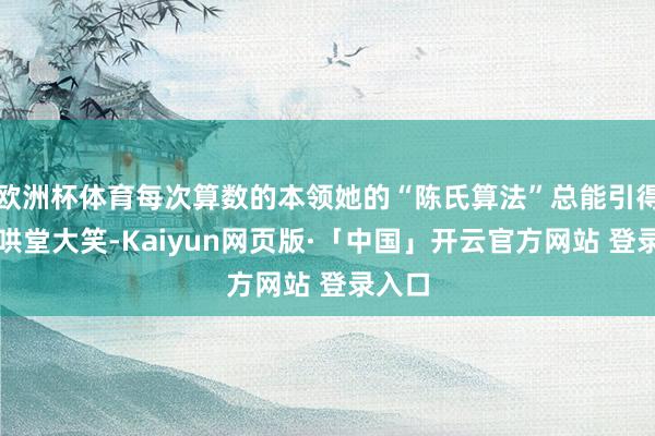 欧洲杯体育每次算数的本领她的“陈氏算法”总能引得公共哄堂大笑-Kaiyun网页版·「中国」开云官方网站 登录入口