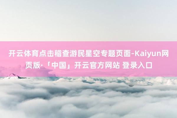 开云体育点击稽查游民星空专题页面-Kaiyun网页版·「中国」开云官方网站 登录入口