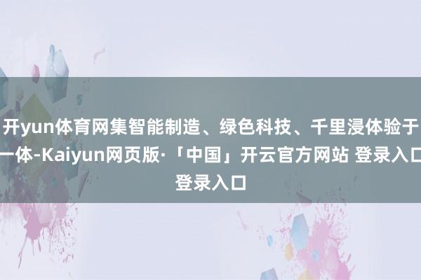 开yun体育网集智能制造、绿色科技、千里浸体验于一体-Kaiyun网页版·「中国」开云官方网站 登录入口