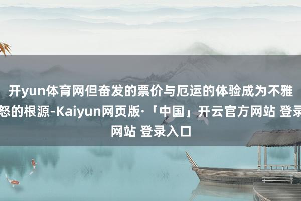 开yun体育网　　但奋发的票价与厄运的体验成为不雅众震怒的根源-Kaiyun网页版·「中国」开云官方网站 登录入口