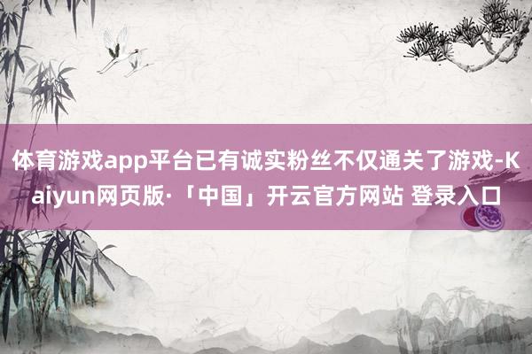 体育游戏app平台已有诚实粉丝不仅通关了游戏-Kaiyun网页版·「中国」开云官方网站 登录入口