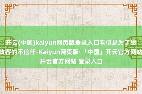 开云(中国)kaiyun网页版登录入口看似是为了缓解众人对政客的不信任-Kaiyun网页版·「中国」开云官方网站 登录入口
