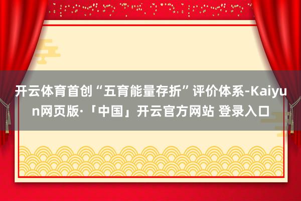 开云体育首创“五育能量存折”评价体系-Kaiyun网页版·「中国」开云官方网站 登录入口