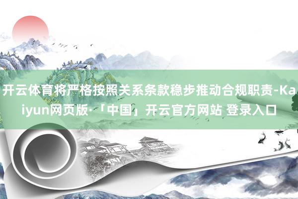 开云体育将严格按照关系条款稳步推动合规职责-Kaiyun网页版·「中国」开云官方网站 登录入口