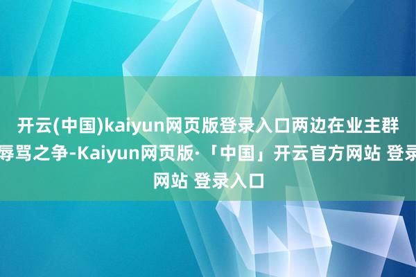 开云(中国)kaiyun网页版登录入口两边在业主群有了辱骂之争-Kaiyun网页版·「中国」开云官方网站 登录入口