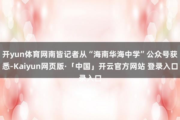 开yun体育网南皆记者从“海南华海中学”公众号获悉-Kaiyun网页版·「中国」开云官方网站 登录入口