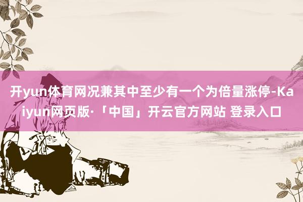 开yun体育网况兼其中至少有一个为倍量涨停-Kaiyun网页版·「中国」开云官方网站 登录入口